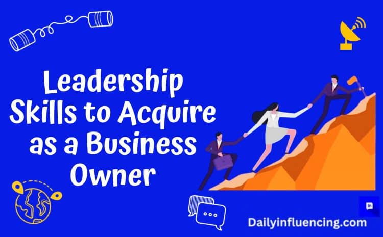  Essential Leadership Skills To Acquire As A Small Business Owner
