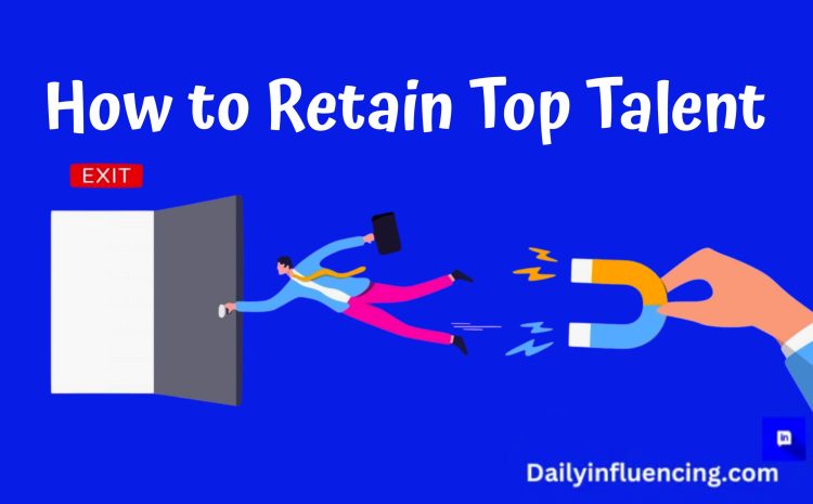  How To Attract, Develop, And Retain Top Talents